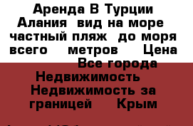 Аренда В Турции Алания  вид на море, частный пляж, до моря всего 30 метров!  › Цена ­ 2 900 - Все города Недвижимость » Недвижимость за границей   . Крым